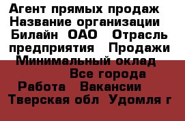 Агент прямых продаж › Название организации ­ Билайн, ОАО › Отрасль предприятия ­ Продажи › Минимальный оклад ­ 35 000 - Все города Работа » Вакансии   . Тверская обл.,Удомля г.